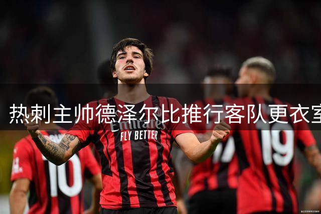 热刺主帅德泽尔比推行客队更衣室装备降级策略
